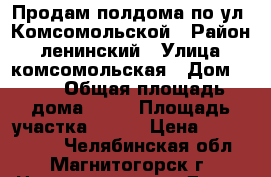 Продам полдома по ул. Комсомольской › Район ­ ленинский › Улица ­ комсомольская › Дом ­ 62 › Общая площадь дома ­ 79 › Площадь участка ­ 500 › Цена ­ 1 650 000 - Челябинская обл., Магнитогорск г. Недвижимость » Дома, коттеджи, дачи продажа   . Челябинская обл.,Магнитогорск г.
